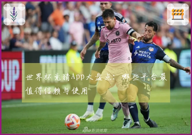 世界杯竞猜App大盘点：哪些平台最值得信赖与使用