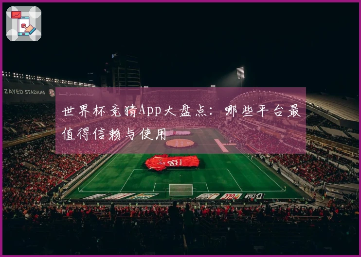 世界杯竞猜App大盘点：哪些平台最值得信赖与使用