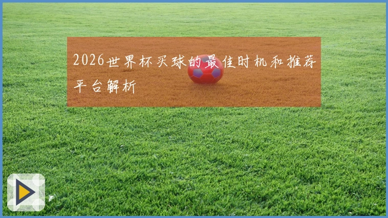 2026世界杯买球的最佳时机和推荐平台解析