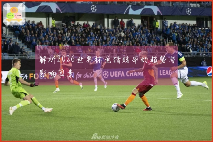 解析2026世界杯竞猜赔率的趋势与影响因素