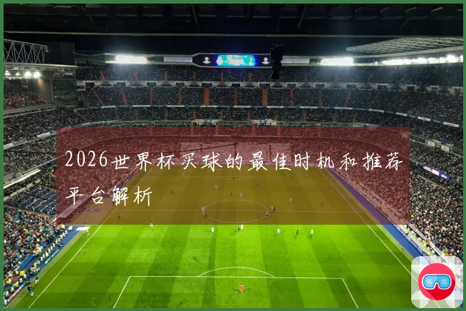 2026世界杯买球的最佳时机和推荐平台解析