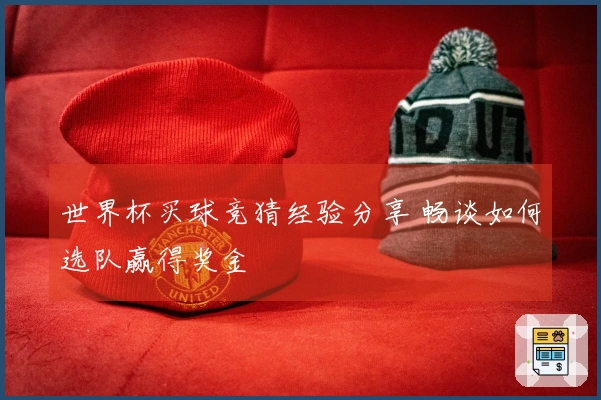 世界杯买球竞猜经验分享 畅谈如何选队赢得奖金
