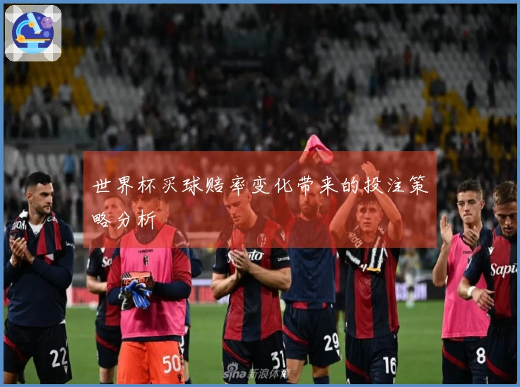 世界杯买球赔率变化带来的投注策略分析